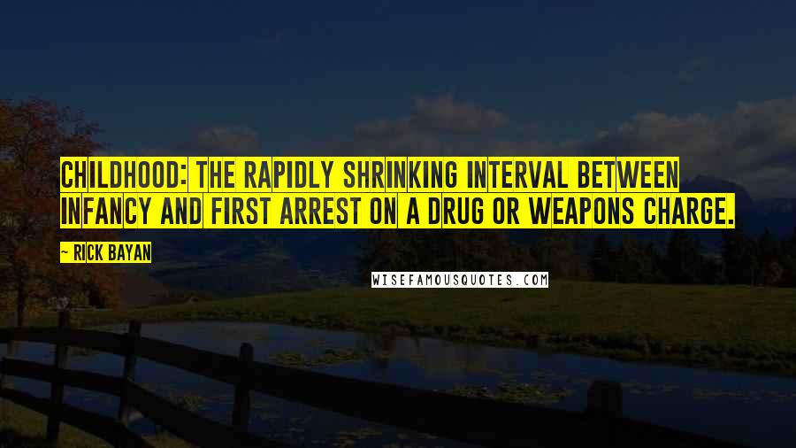 Rick Bayan Quotes: CHILDHOOD: The rapidly shrinking interval between infancy and first arrest on a drug or weapons charge.