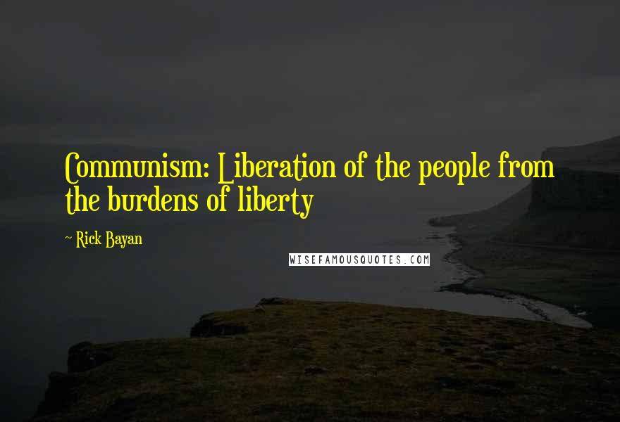 Rick Bayan Quotes: Communism: Liberation of the people from the burdens of liberty