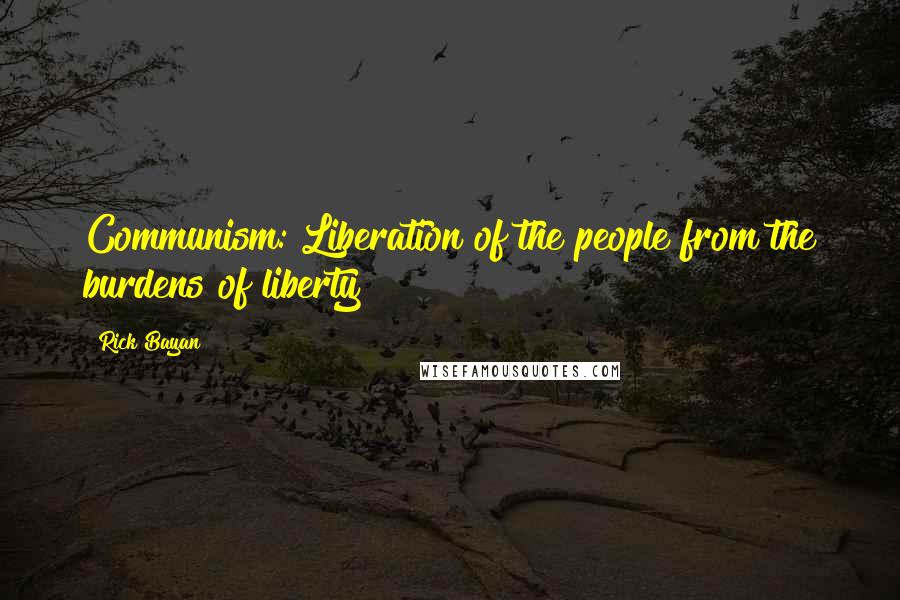 Rick Bayan Quotes: Communism: Liberation of the people from the burdens of liberty