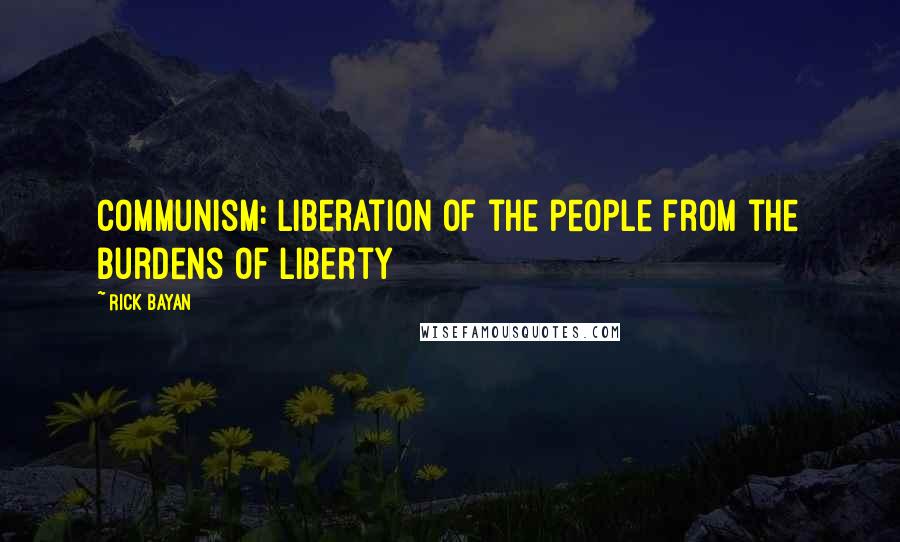 Rick Bayan Quotes: Communism: Liberation of the people from the burdens of liberty