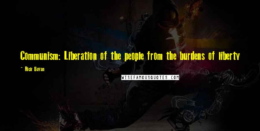 Rick Bayan Quotes: Communism: Liberation of the people from the burdens of liberty