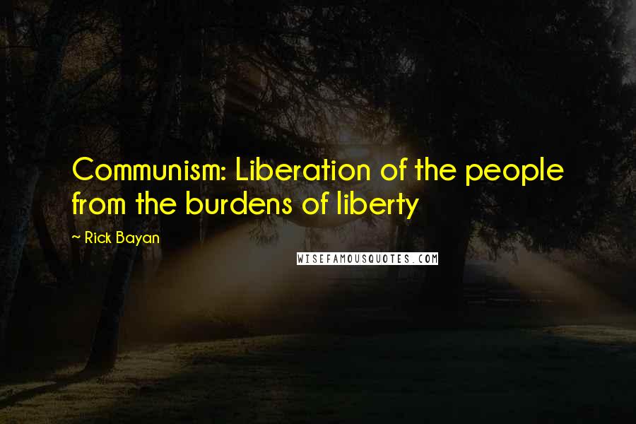 Rick Bayan Quotes: Communism: Liberation of the people from the burdens of liberty