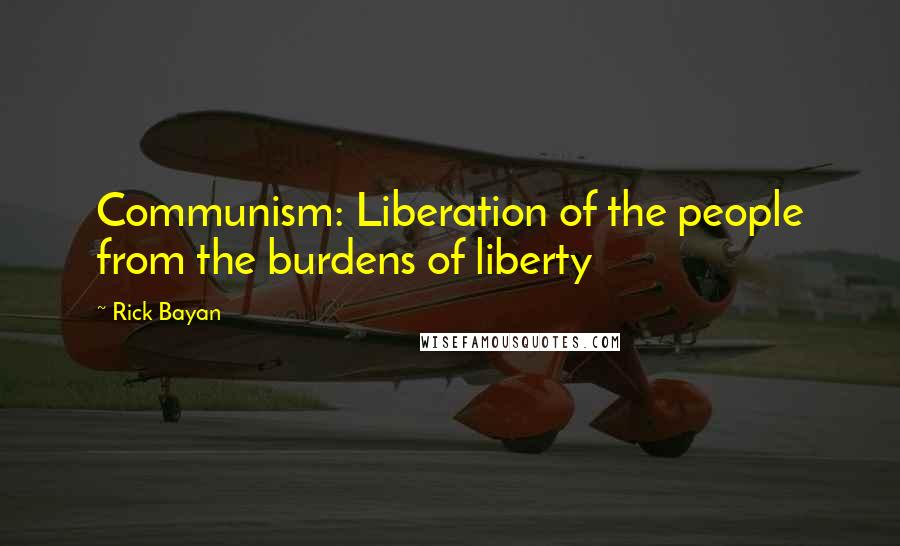 Rick Bayan Quotes: Communism: Liberation of the people from the burdens of liberty