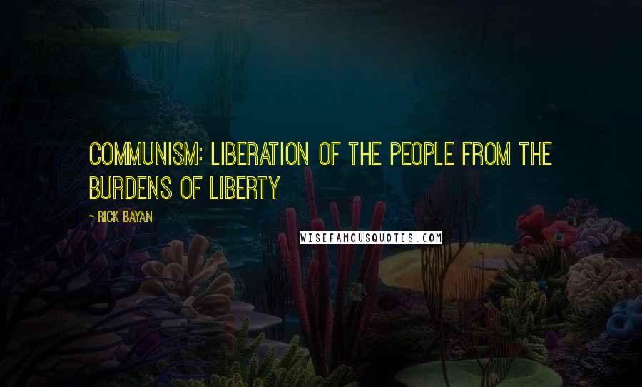 Rick Bayan Quotes: Communism: Liberation of the people from the burdens of liberty