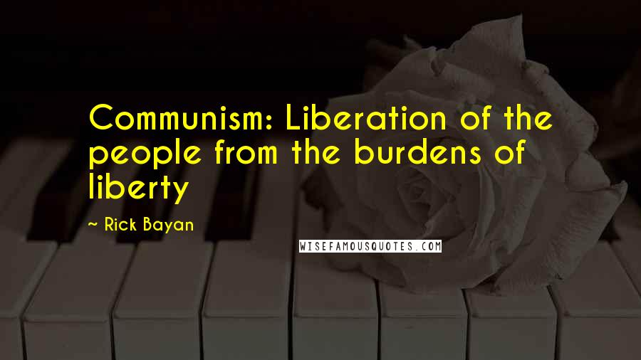 Rick Bayan Quotes: Communism: Liberation of the people from the burdens of liberty