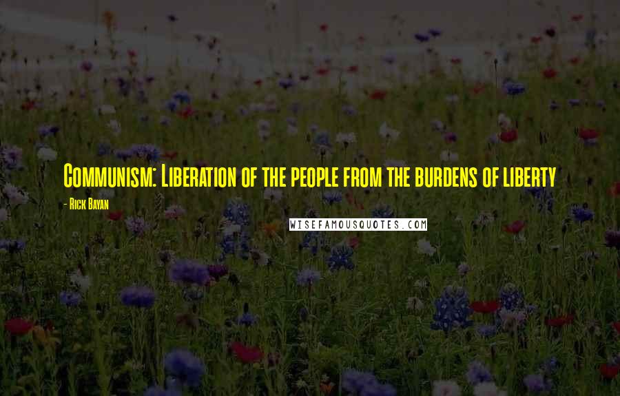 Rick Bayan Quotes: Communism: Liberation of the people from the burdens of liberty