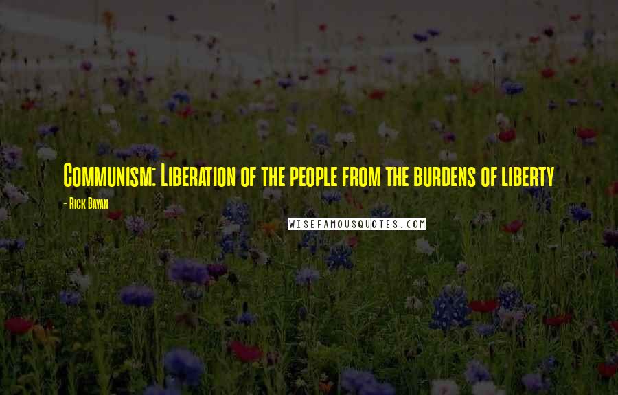 Rick Bayan Quotes: Communism: Liberation of the people from the burdens of liberty