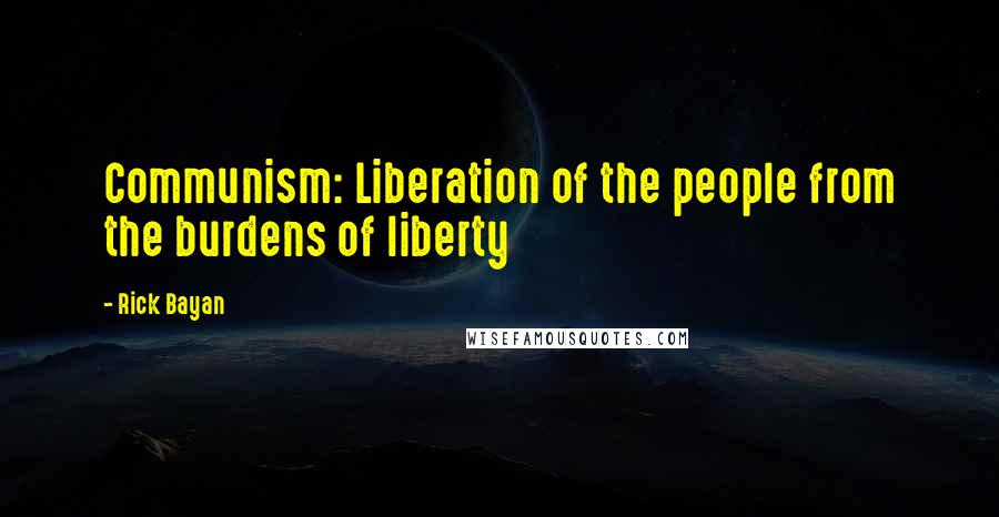 Rick Bayan Quotes: Communism: Liberation of the people from the burdens of liberty