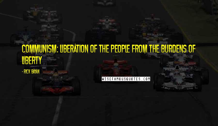 Rick Bayan Quotes: Communism: Liberation of the people from the burdens of liberty