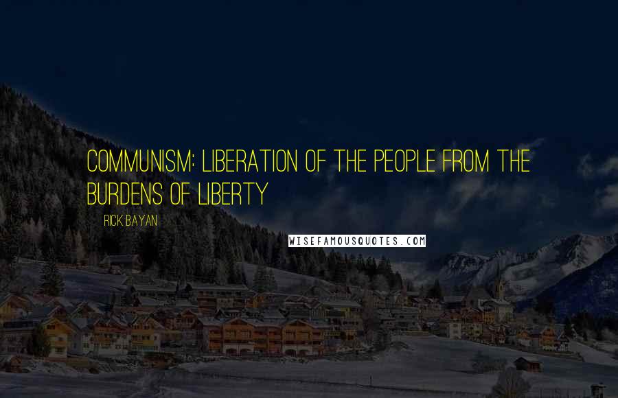 Rick Bayan Quotes: Communism: Liberation of the people from the burdens of liberty