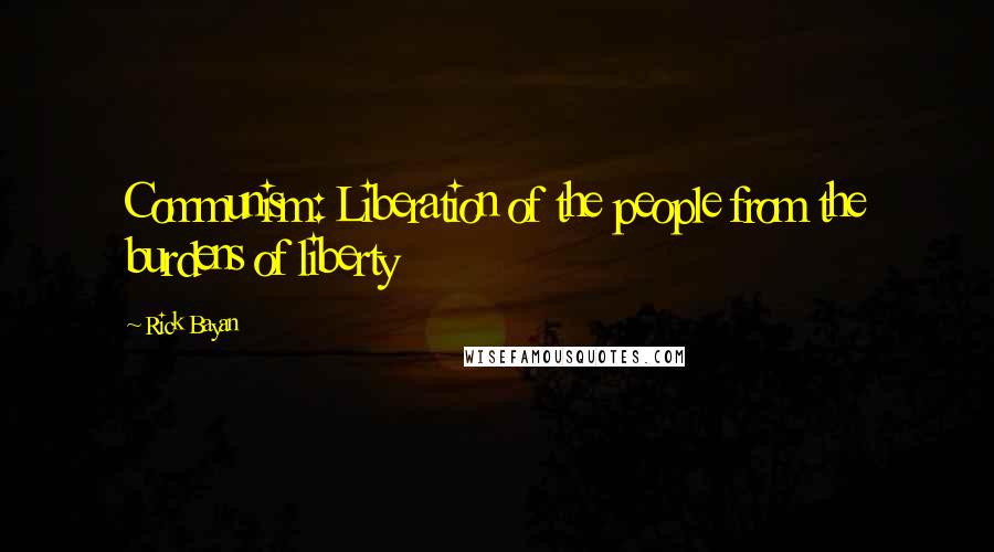 Rick Bayan Quotes: Communism: Liberation of the people from the burdens of liberty