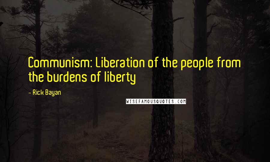 Rick Bayan Quotes: Communism: Liberation of the people from the burdens of liberty