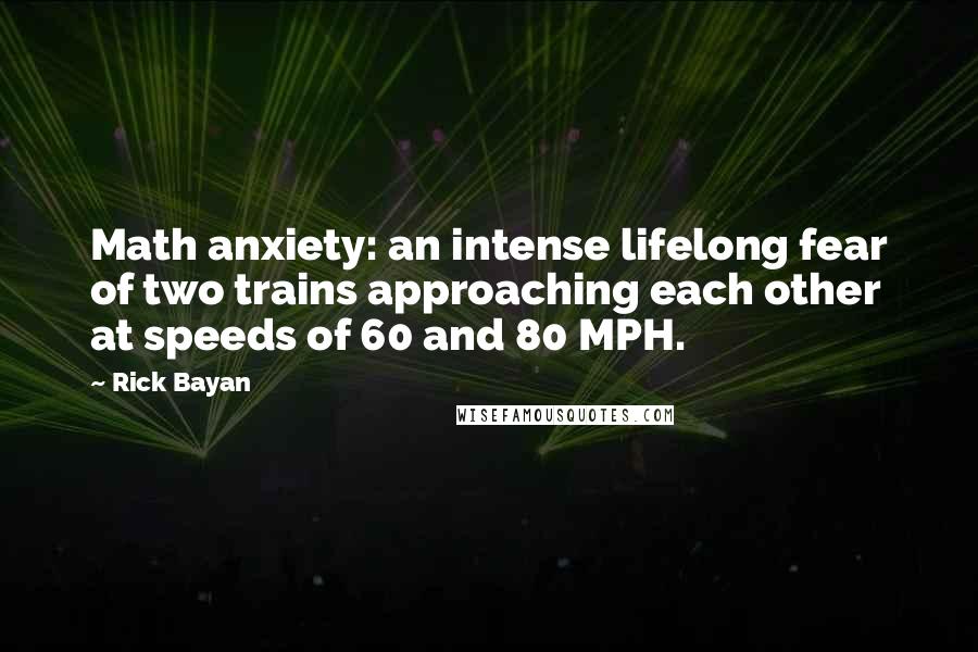 Rick Bayan Quotes: Math anxiety: an intense lifelong fear of two trains approaching each other at speeds of 60 and 80 MPH.