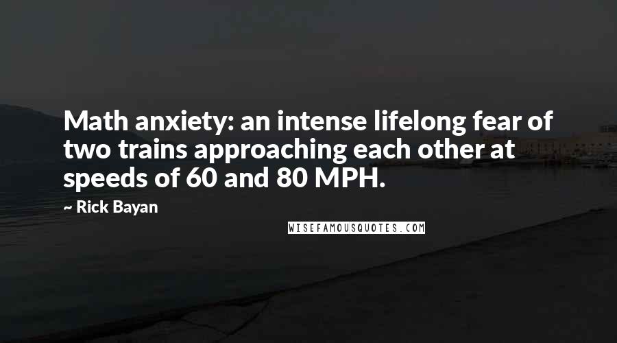 Rick Bayan Quotes: Math anxiety: an intense lifelong fear of two trains approaching each other at speeds of 60 and 80 MPH.