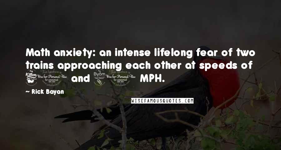 Rick Bayan Quotes: Math anxiety: an intense lifelong fear of two trains approaching each other at speeds of 60 and 80 MPH.