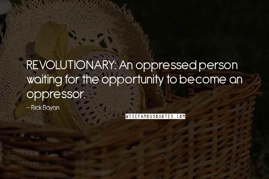 Rick Bayan Quotes: REVOLUTIONARY: An oppressed person waiting for the opportunity to become an oppressor.