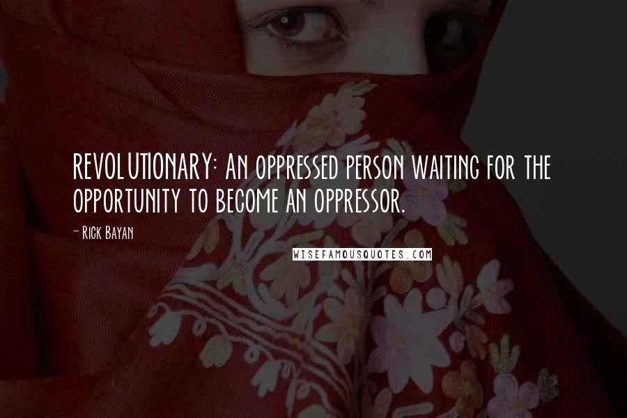 Rick Bayan Quotes: REVOLUTIONARY: An oppressed person waiting for the opportunity to become an oppressor.