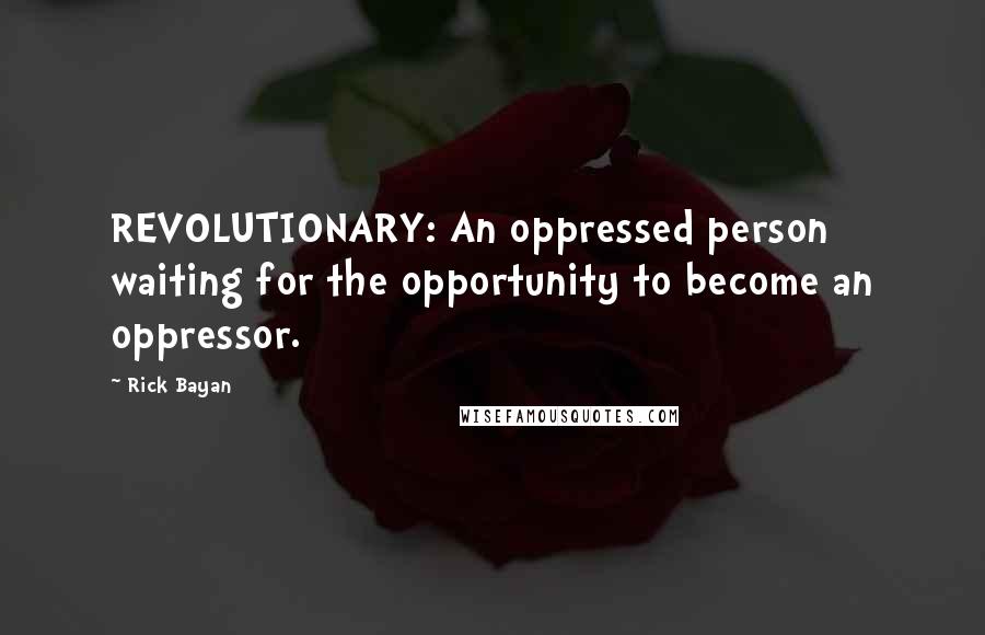 Rick Bayan Quotes: REVOLUTIONARY: An oppressed person waiting for the opportunity to become an oppressor.