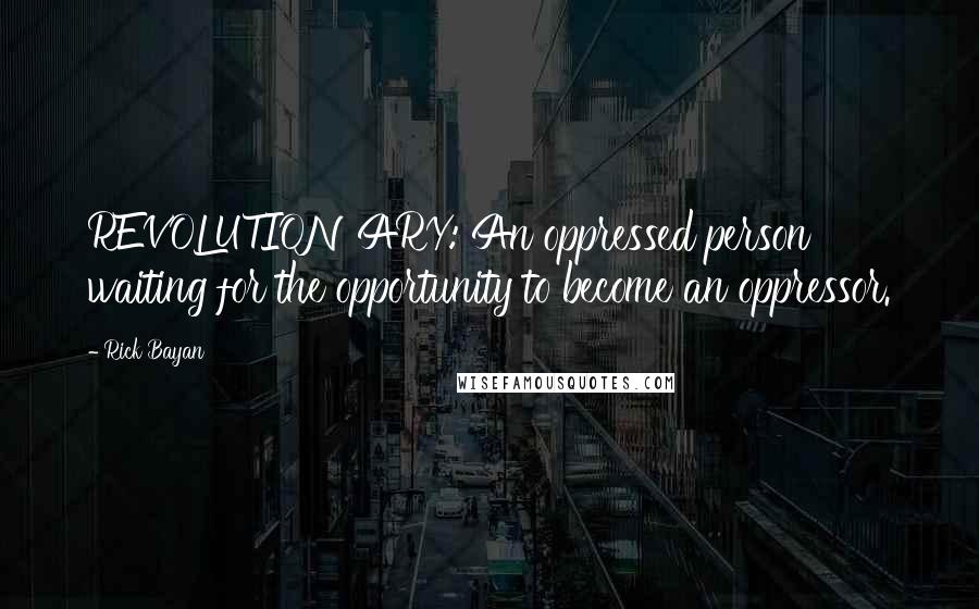 Rick Bayan Quotes: REVOLUTIONARY: An oppressed person waiting for the opportunity to become an oppressor.