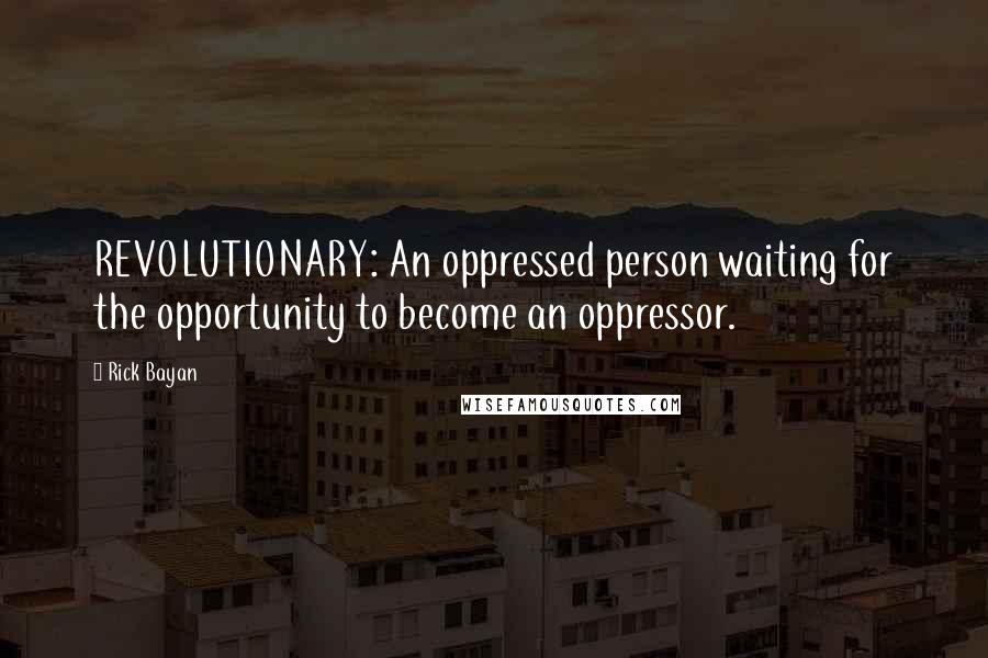 Rick Bayan Quotes: REVOLUTIONARY: An oppressed person waiting for the opportunity to become an oppressor.