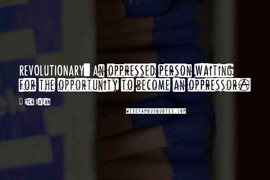 Rick Bayan Quotes: REVOLUTIONARY: An oppressed person waiting for the opportunity to become an oppressor.