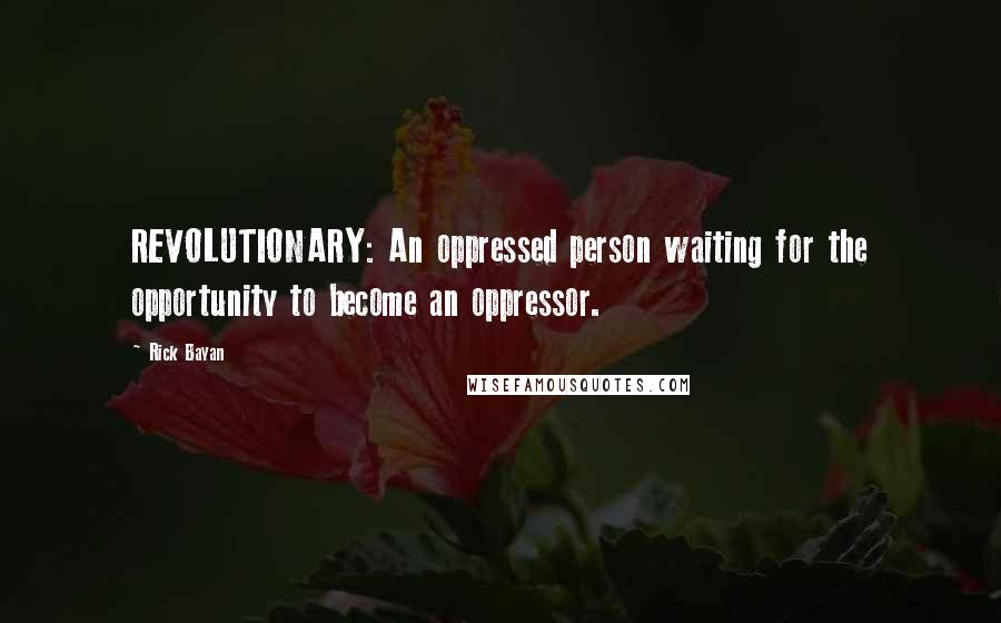 Rick Bayan Quotes: REVOLUTIONARY: An oppressed person waiting for the opportunity to become an oppressor.