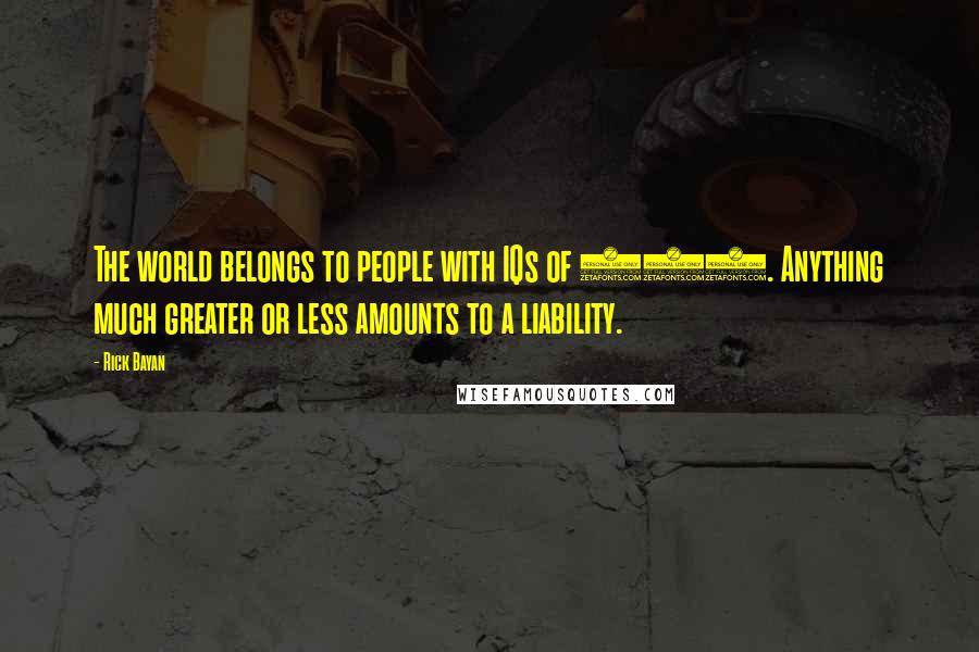 Rick Bayan Quotes: The world belongs to people with IQs of 120. Anything much greater or less amounts to a liability.