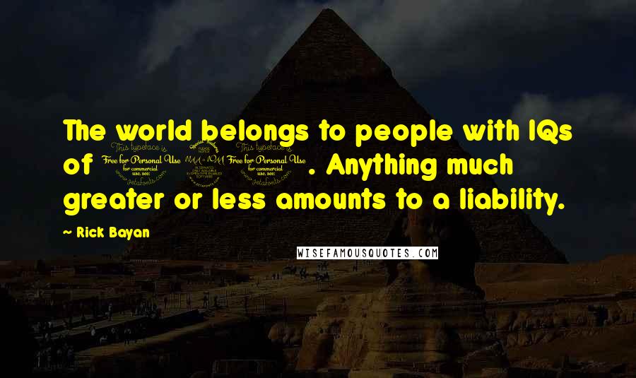 Rick Bayan Quotes: The world belongs to people with IQs of 120. Anything much greater or less amounts to a liability.