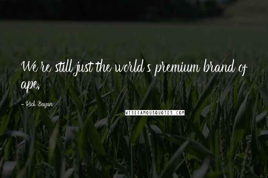 Rick Bayan Quotes: We're still just the world's premium brand of ape.