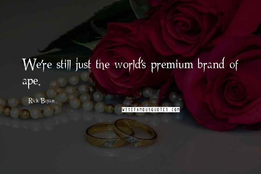 Rick Bayan Quotes: We're still just the world's premium brand of ape.