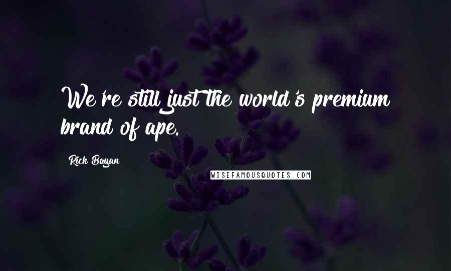 Rick Bayan Quotes: We're still just the world's premium brand of ape.