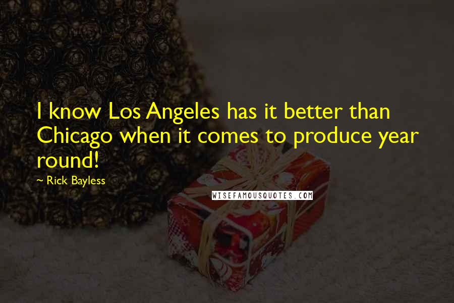 Rick Bayless Quotes: I know Los Angeles has it better than Chicago when it comes to produce year round!