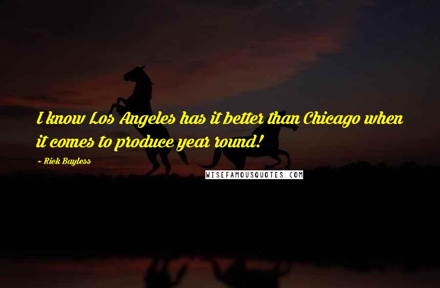 Rick Bayless Quotes: I know Los Angeles has it better than Chicago when it comes to produce year round!
