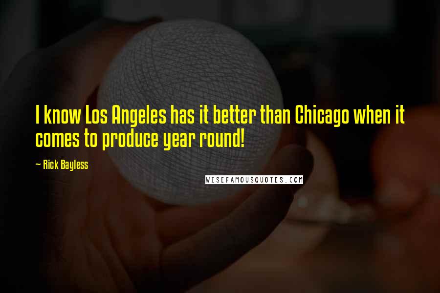 Rick Bayless Quotes: I know Los Angeles has it better than Chicago when it comes to produce year round!