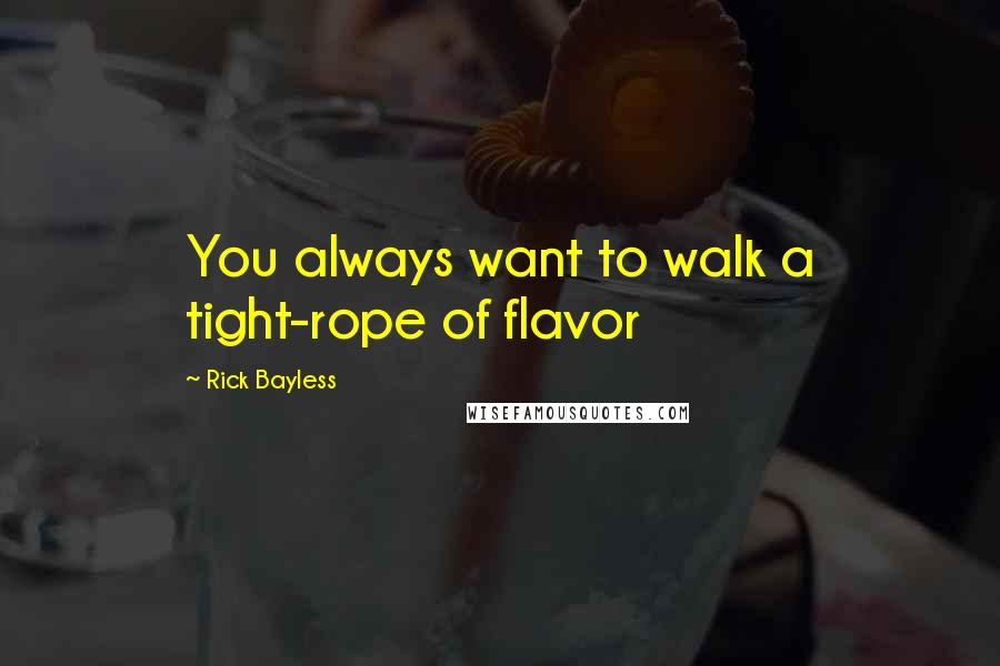 Rick Bayless Quotes: You always want to walk a tight-rope of flavor