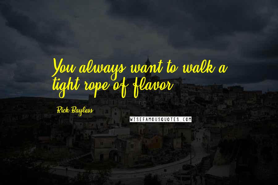 Rick Bayless Quotes: You always want to walk a tight-rope of flavor