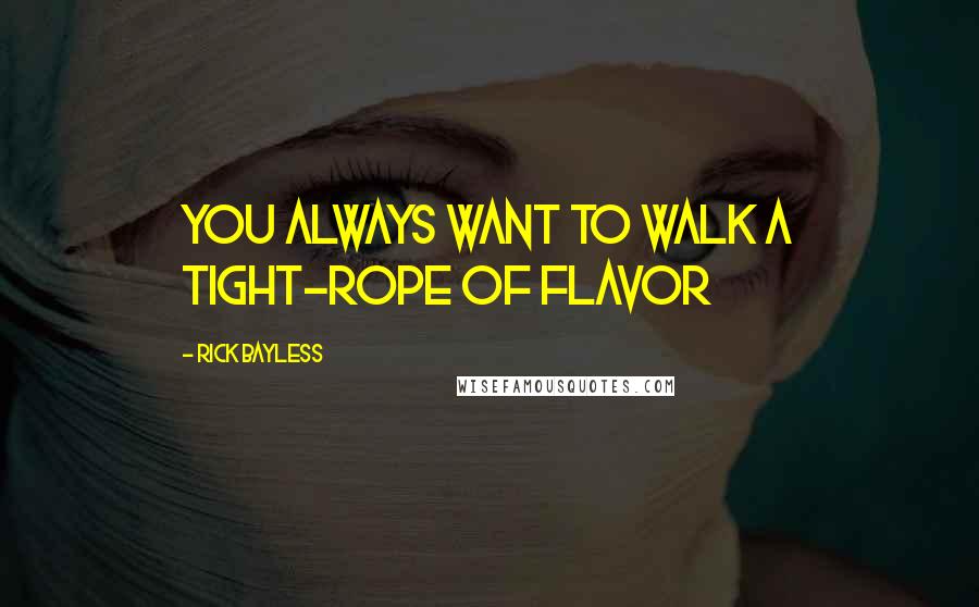 Rick Bayless Quotes: You always want to walk a tight-rope of flavor