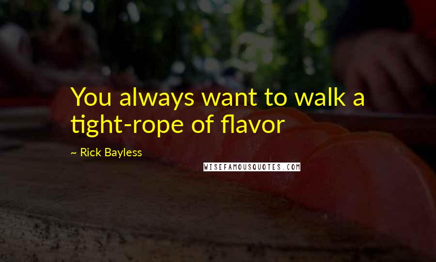 Rick Bayless Quotes: You always want to walk a tight-rope of flavor