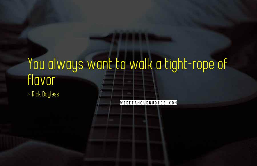 Rick Bayless Quotes: You always want to walk a tight-rope of flavor