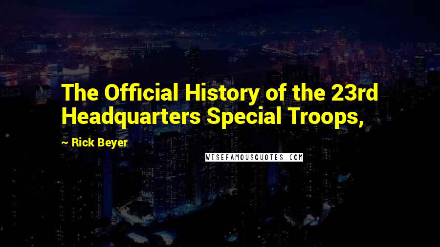 Rick Beyer Quotes: The Official History of the 23rd Headquarters Special Troops,