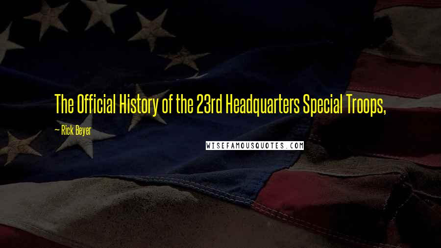 Rick Beyer Quotes: The Official History of the 23rd Headquarters Special Troops,