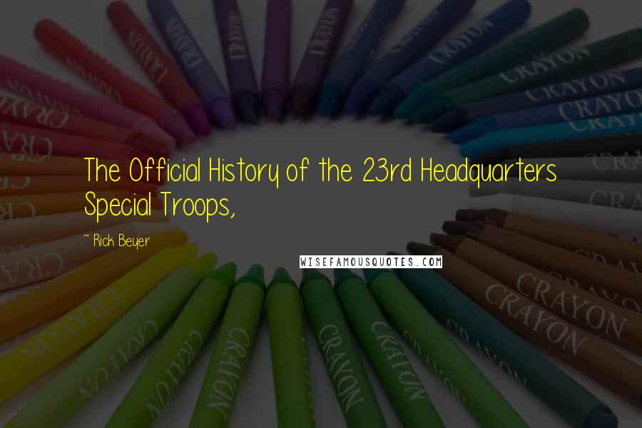 Rick Beyer Quotes: The Official History of the 23rd Headquarters Special Troops,