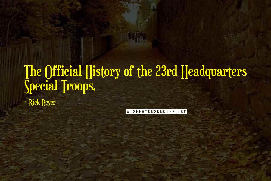 Rick Beyer Quotes: The Official History of the 23rd Headquarters Special Troops,