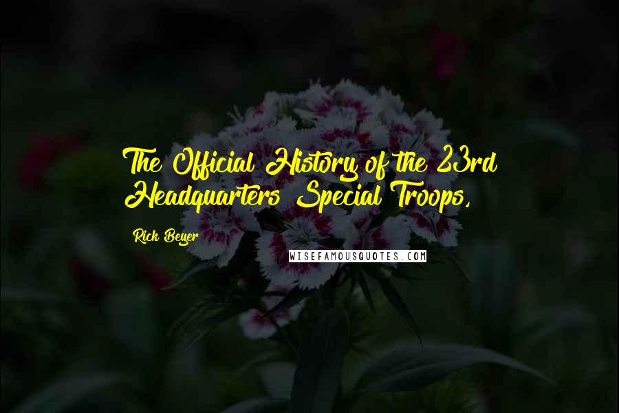 Rick Beyer Quotes: The Official History of the 23rd Headquarters Special Troops,