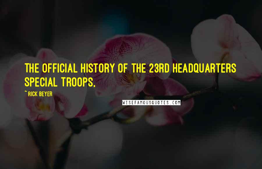 Rick Beyer Quotes: The Official History of the 23rd Headquarters Special Troops,