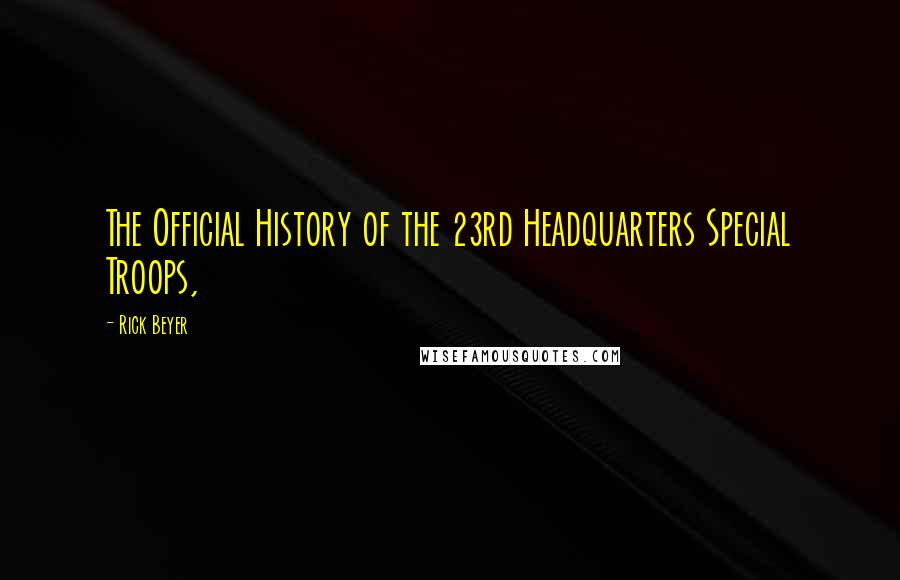 Rick Beyer Quotes: The Official History of the 23rd Headquarters Special Troops,