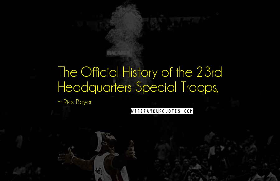 Rick Beyer Quotes: The Official History of the 23rd Headquarters Special Troops,