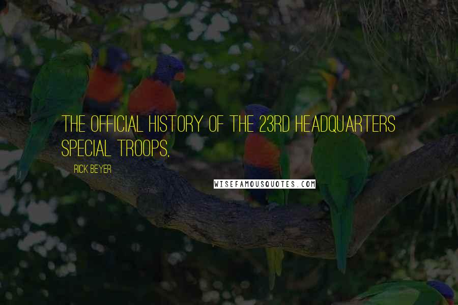 Rick Beyer Quotes: The Official History of the 23rd Headquarters Special Troops,