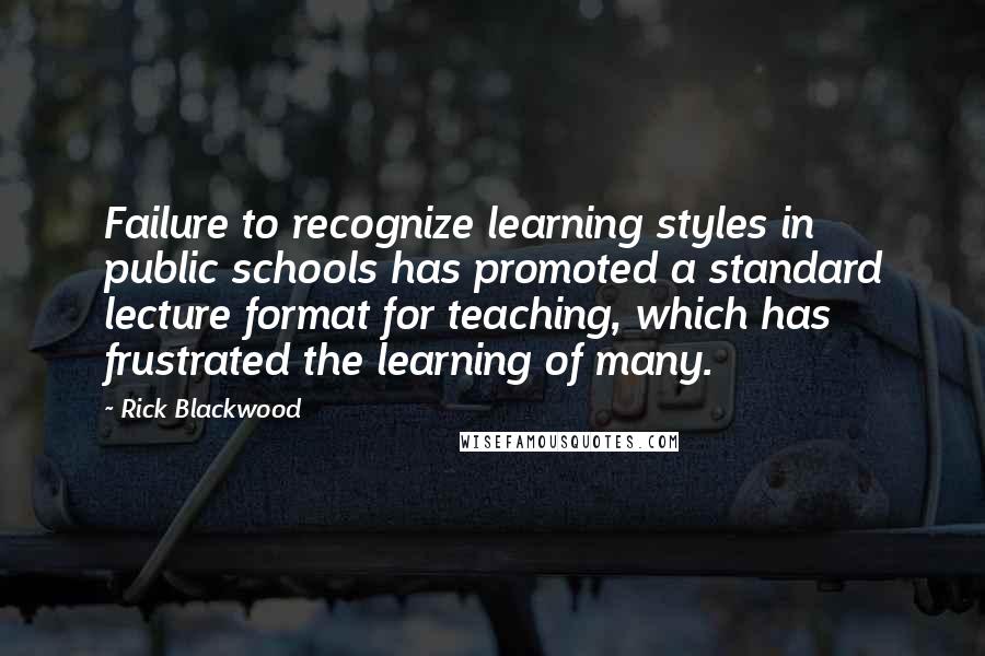 Rick Blackwood Quotes: Failure to recognize learning styles in public schools has promoted a standard lecture format for teaching, which has frustrated the learning of many.