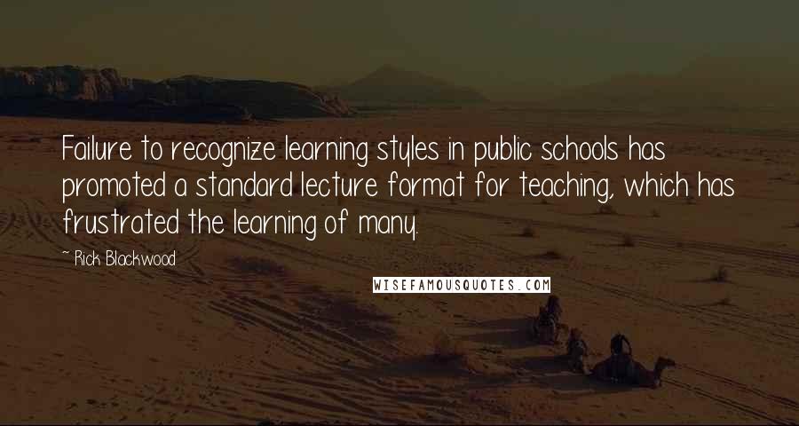 Rick Blackwood Quotes: Failure to recognize learning styles in public schools has promoted a standard lecture format for teaching, which has frustrated the learning of many.